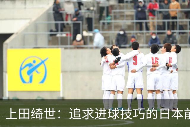 上田绮世：追求进球技巧的日本前锋，像电脑般精确分析