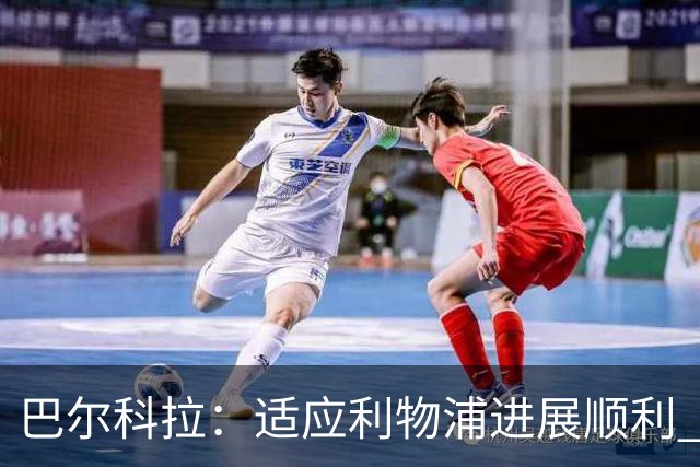 巴尔科拉：适应利物浦进展顺利 期待主场对决曼城