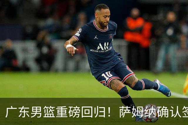 广东男篮重磅回归！萨姆纳确认签约，助力新赛季征战