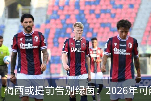 梅西或提前告别绿茵：2026年可能正式退役