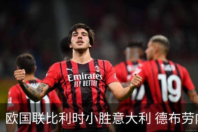 欧国联比利时小胜意大利 德布劳内助攻助力霍茨破门