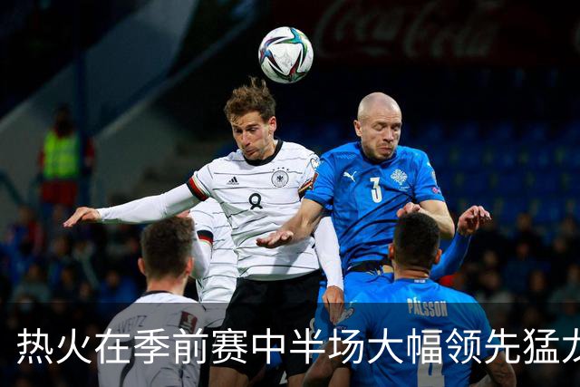 热火在季前赛中半场大幅领先猛龙，小哈达威与巴雷特各取14分