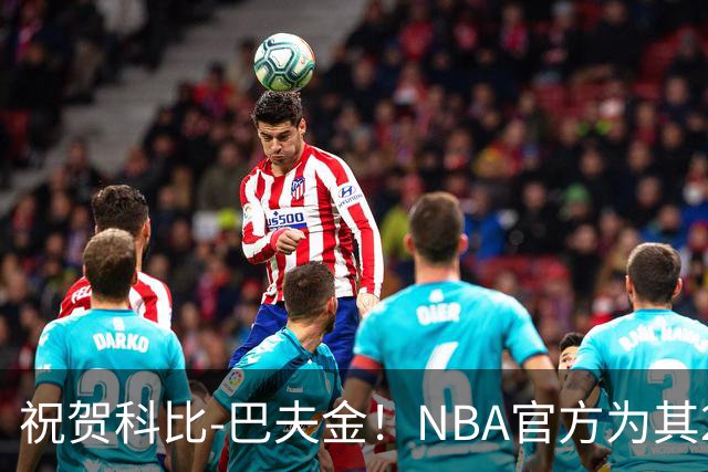 祝贺科比-巴夫金！NBA官方为其23岁生日送上祝福