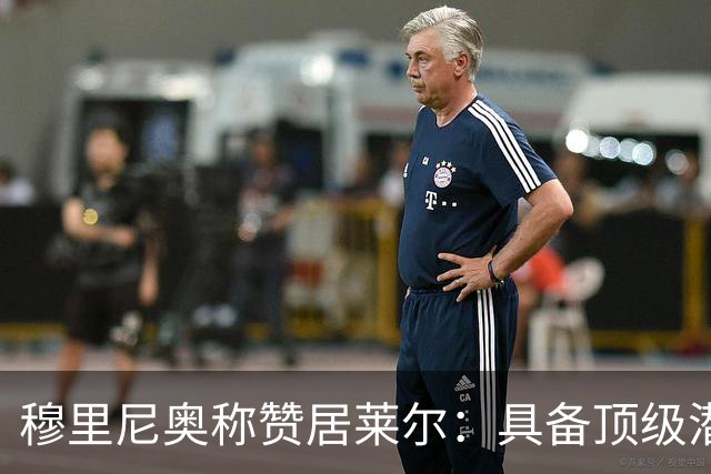 穆里尼奥称赞居莱尔：具备顶级潜力，内在品质令人瞩目
