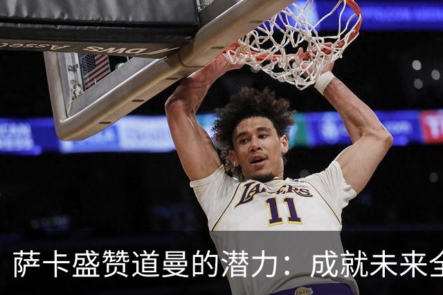 萨卡盛赞道曼的潜力：成就未来全在他自己