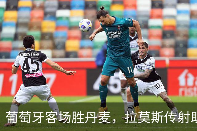 葡萄牙客场胜丹麦，拉莫斯传射助队史首次达成20场欧国联胜利