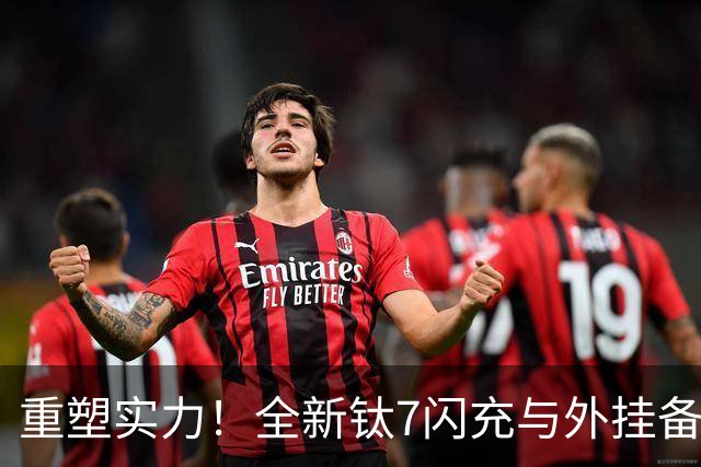 重塑实力！全新钛7闪充与外挂备胎的全面升级